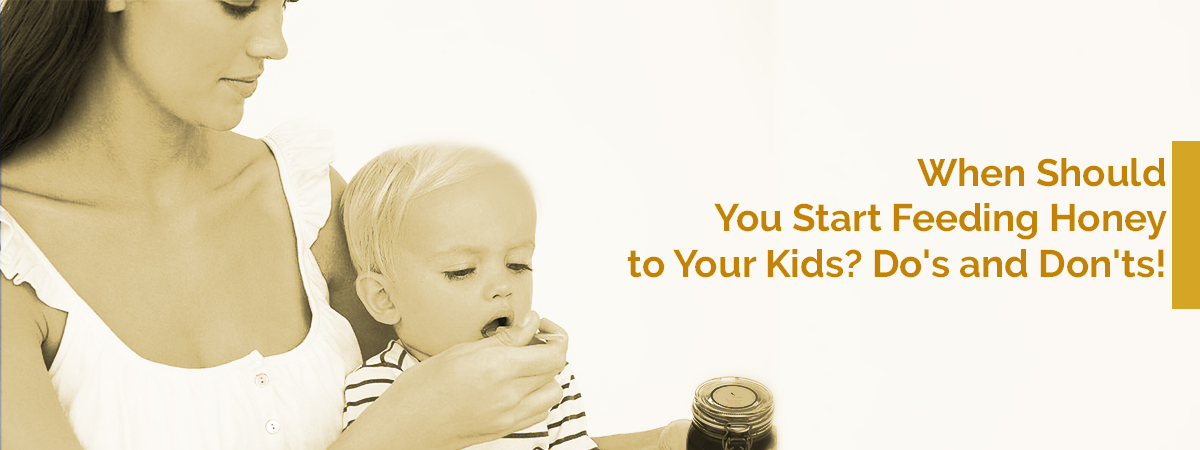 When Should You Start Feeding Honey to Your Kids? Do's and Don'ts! When Should You Start Feeding Honey to Your Kids? Do's and Don'ts!
