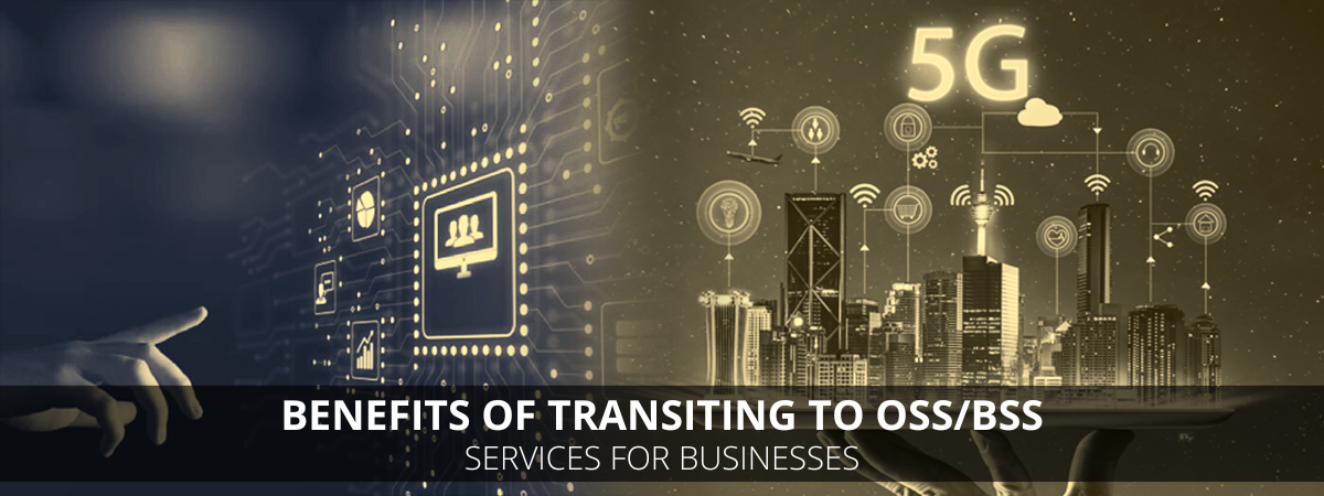 Benefits Of Transiting To OSS/BSS Services For Businesses Benefits Of Transiting To OSS/BSS Services For Businesses