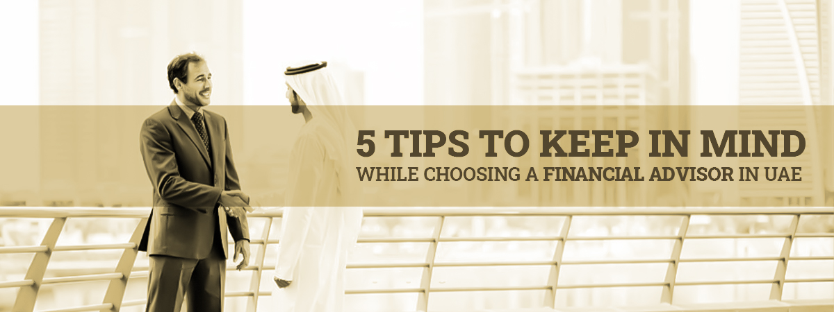 5 Tips To Keep In Mind While Choosing A Financial Advisor In UAE 5 Tips To Keep In Mind While Choosing A Financial Advisor In UAE