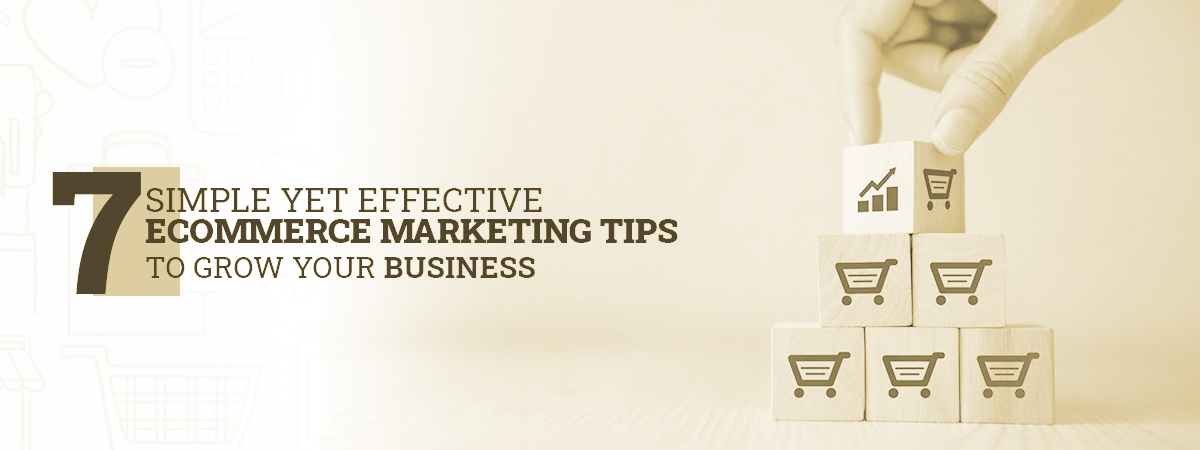 7 Simple Yet Effective Ecommerce Marketing Tips to Grow Your Business 7 Simple Yet Effective Ecommerce Marketing Tips to Grow Your Business