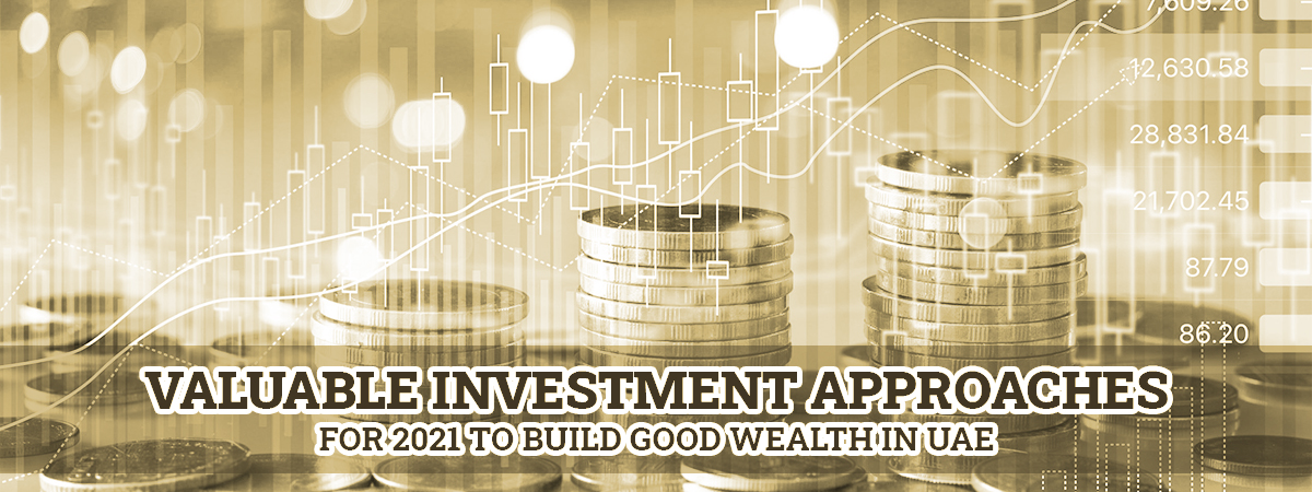 Valuable Investment Approaches For 2021 To Build Good Wealth In UAE Valuable Investment Approaches For 2021 To Build Good Wealth In UAE