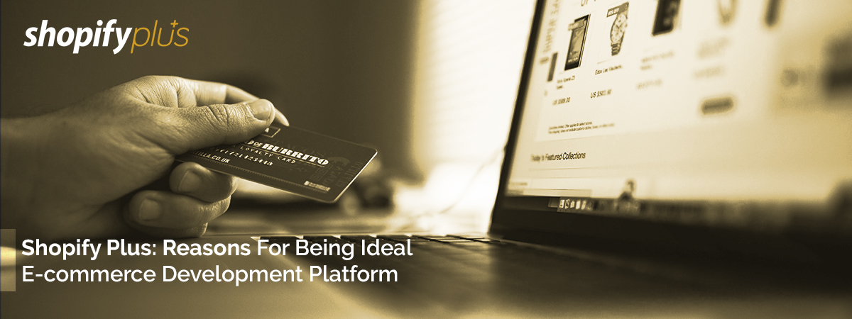 Shopify Plus: Reasons For Being Ideal E-commerce Development Platform Shopify Plus: Reasons For Being Ideal E-commerce Development Platform