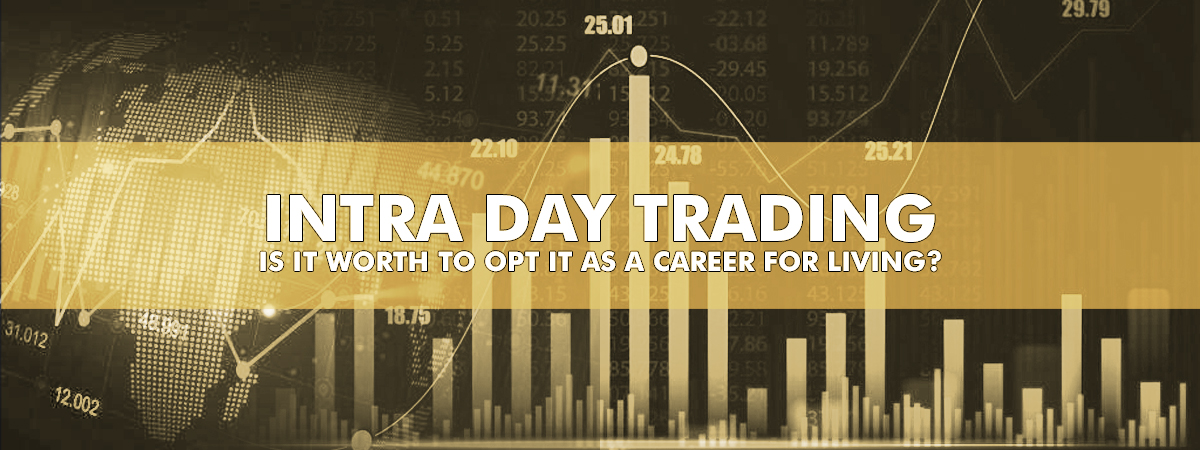 Intra Day Trading – Is It Worth To Opt It As A Career For Living? Intra Day Trading – Is It Worth To Opt It As A Career For Living?
