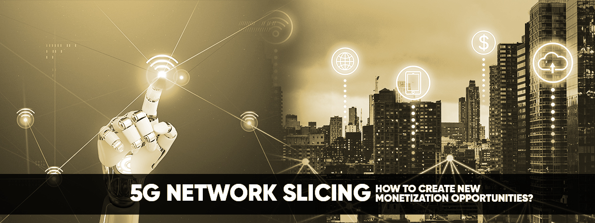 5G Network Slicing - How To Create New Monetization Opportunities? 5G Network Slicing - How To Create New Monetization Opportunities?