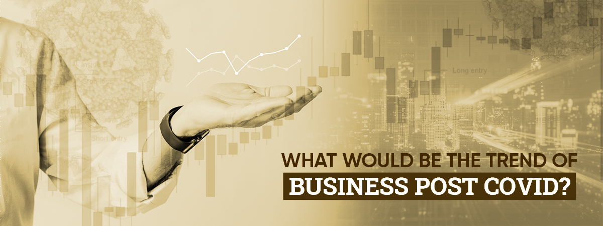 What Would Be The Trend Of Business Post Covid?